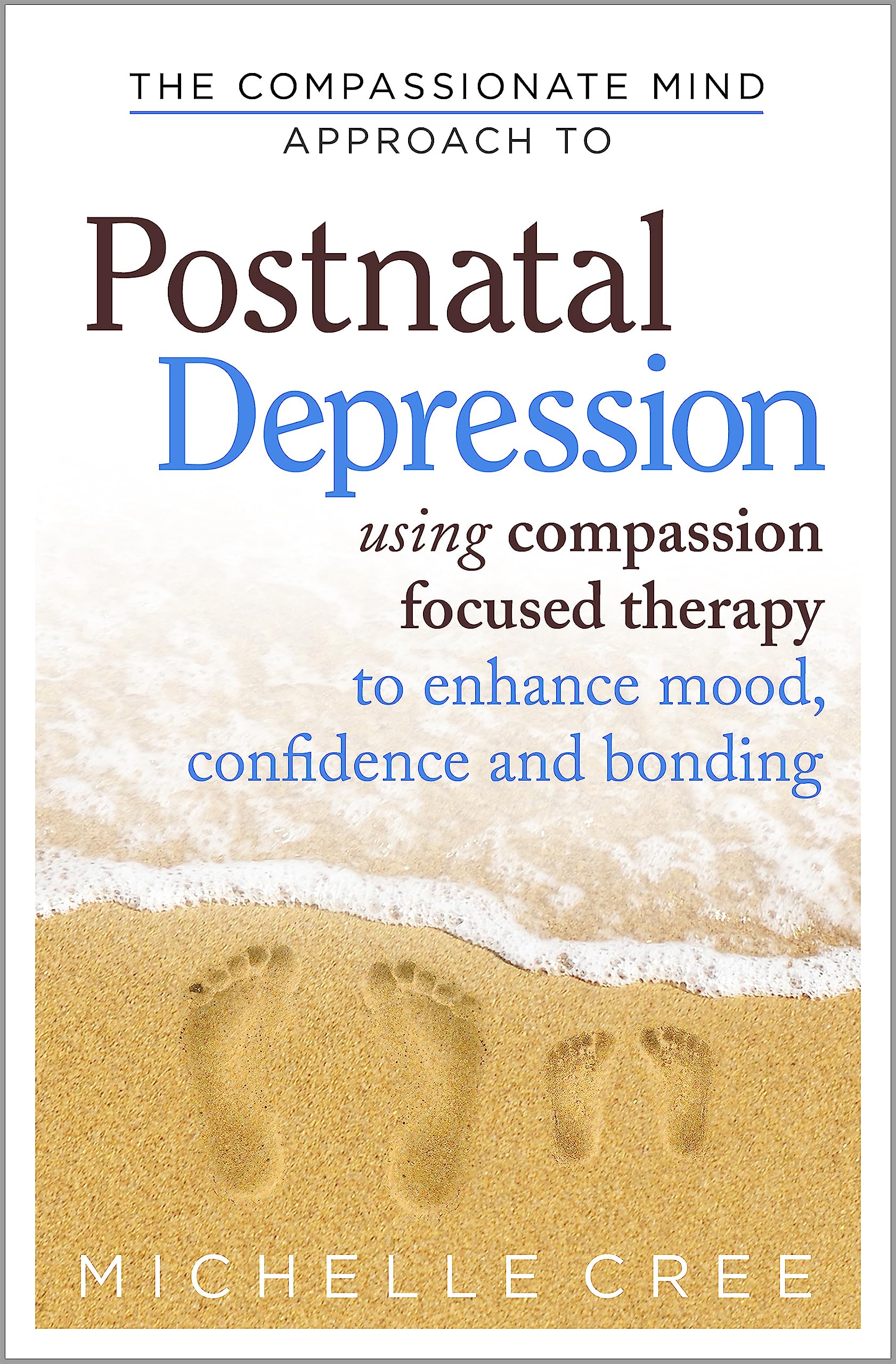 The Compassionate Mind Approach To Postnatal Depression: Using Compassion Focused Therapy to Enhance Mood, Confidence and Bondin