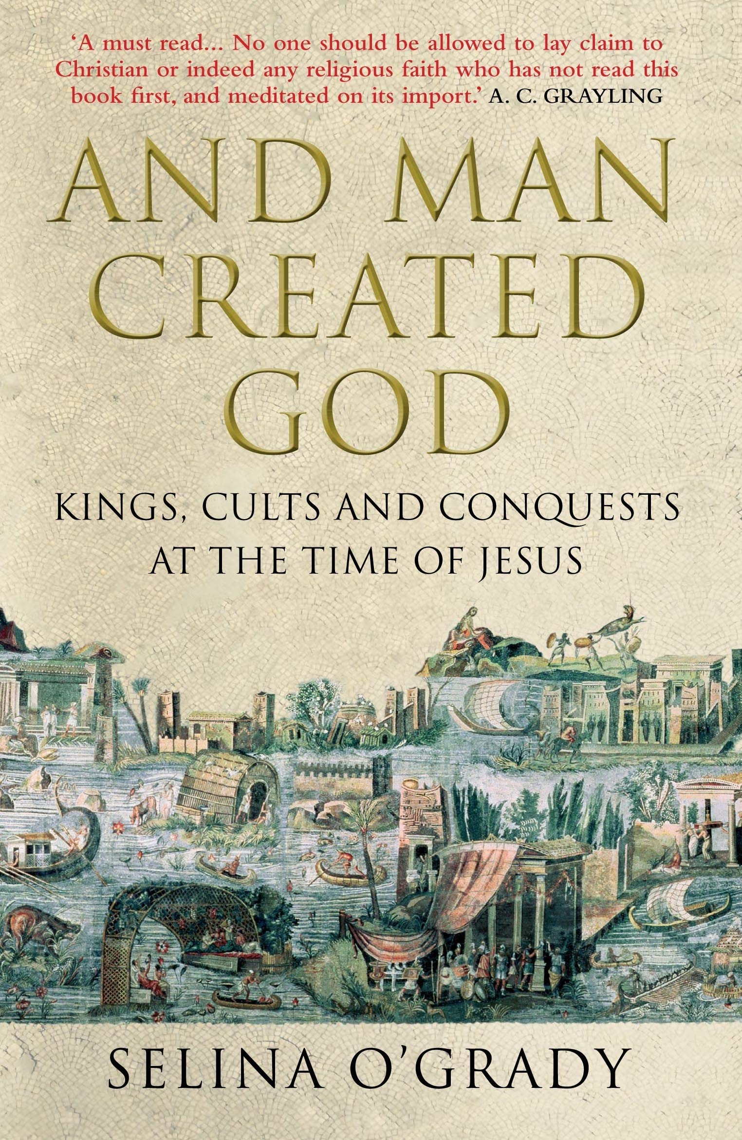 And Man Created God: Kings, Cults And Conquests At The Time Of Jesus