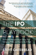The IPO Playbook: An Insiders Perspective on Taking Your Company Public and How to Do It Right