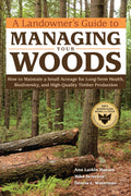 A Landowners Guide to Managing Your Woods: How to Maintain a Small Acreage for LongTerm Health, Biodiversity, and HighQuality