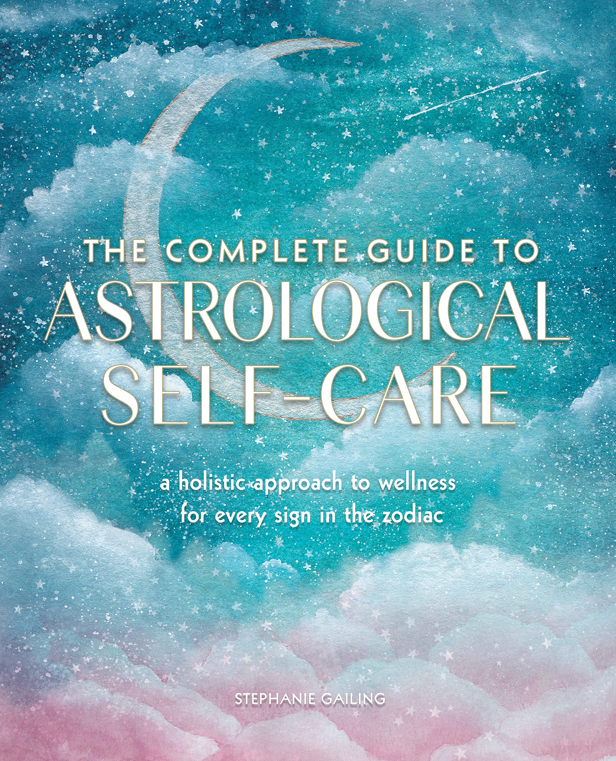 The Complete Guide to Astrological SelfCare: A Holistic Approach to Wellness for Every Sign in the Zodiac (Volume 6) (Complete 