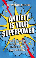 Anxiety Is Your Superpower: Using Anxiety To Think Better, Feel Better And Do Better