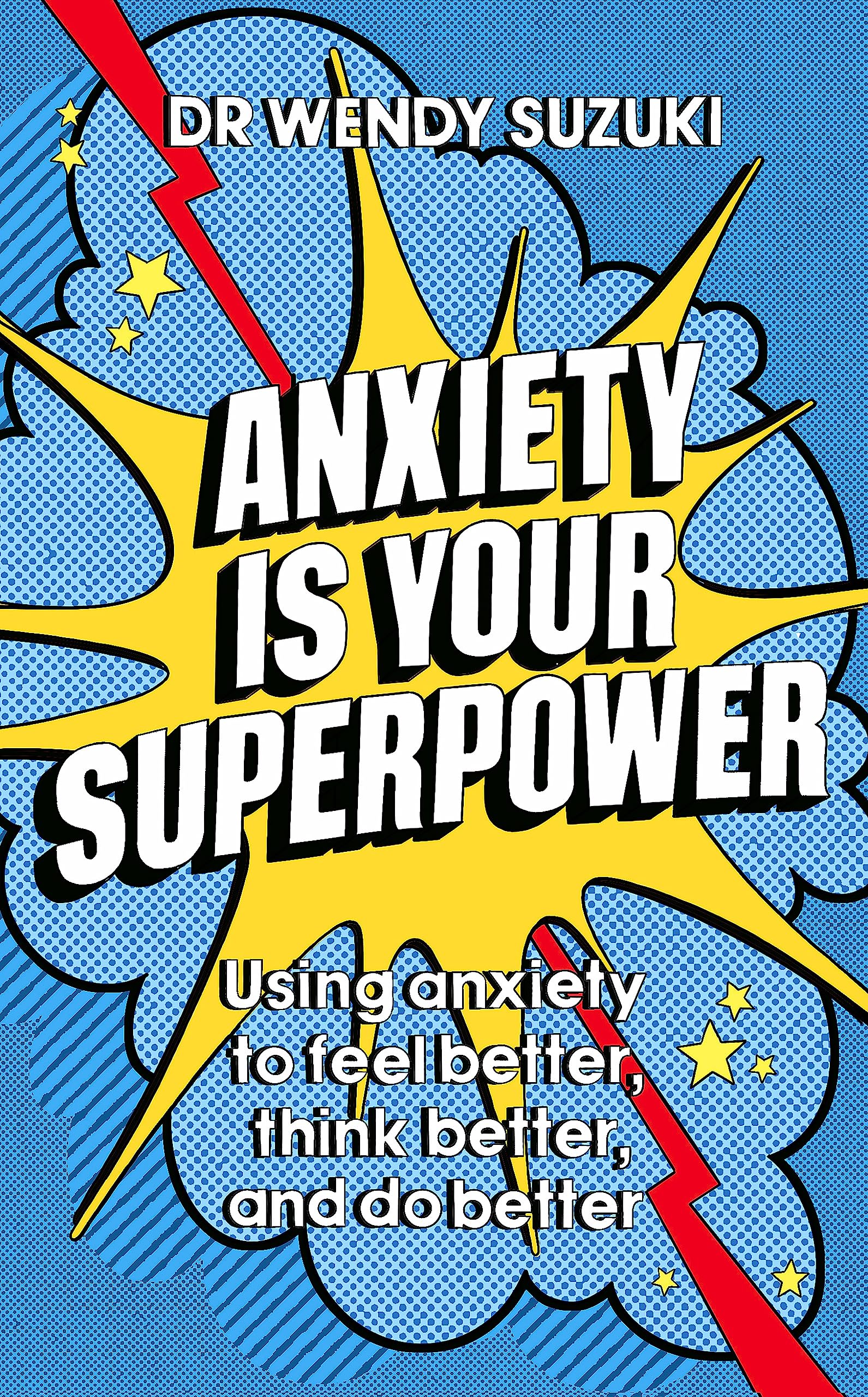 Anxiety Is Your Superpower: Using Anxiety To Think Better, Feel Better And Do Better