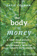 The Body of Money: A SelfHelp Guide to Creating Sustainable Wealth through Innate Intelligence