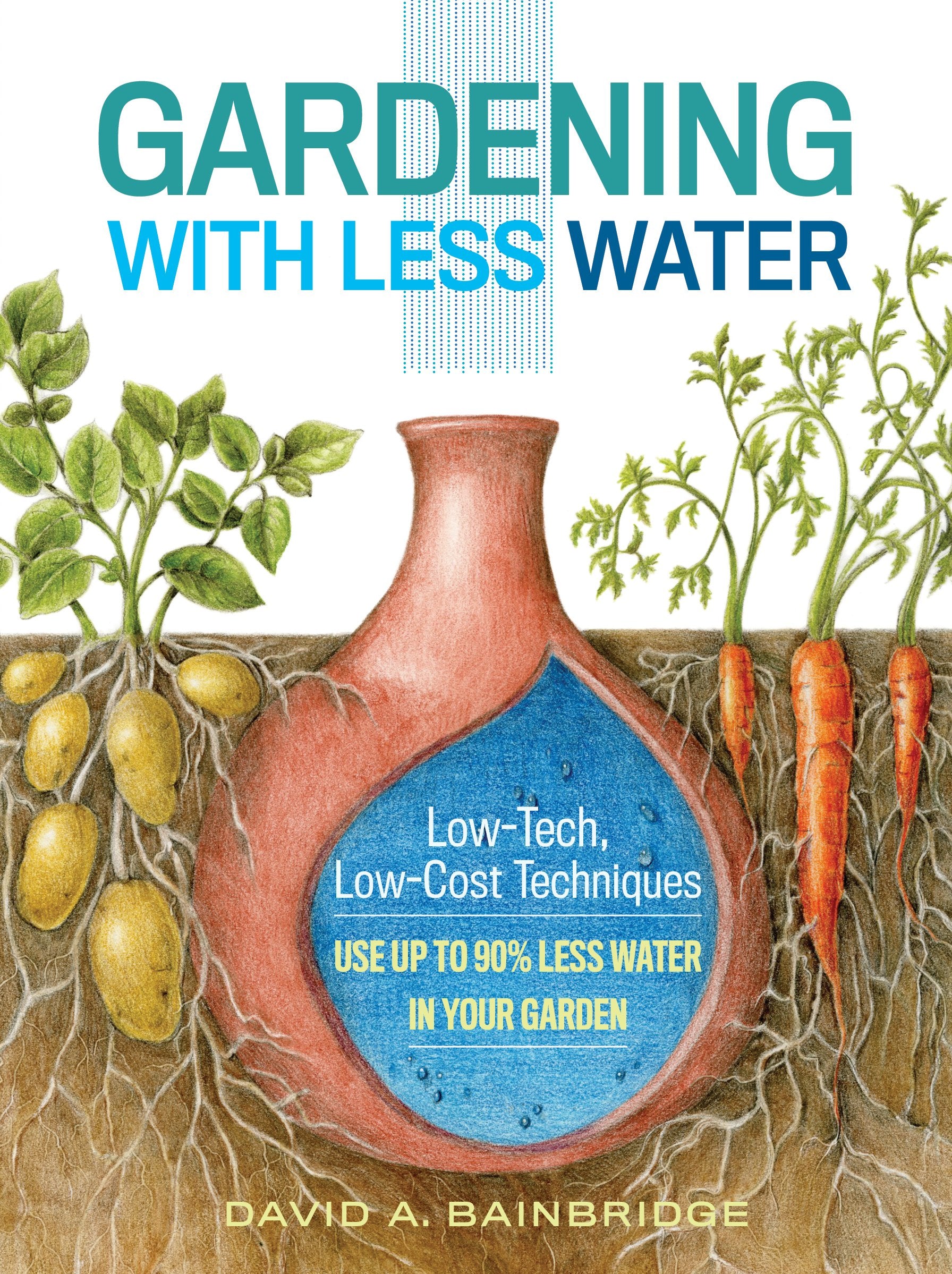Gardening with Less Water: LowTech, LowCost Techniques; Use up to 90% Less Water in Your Garden