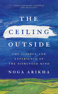 The Ceiling Outside: The Science And Experience Of The Disrupted Mind