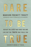 Dare to Be True: Defeat the Lies That Bind You and Live Out the Truth That Frees You