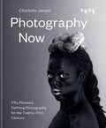 Photography Now: Fifty Pioneers Defining Photography for the TwentyFirst Century