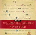 The Greatest Stories Never Told: 100 Tales from History to Astonish, Bewilder, and Stupefy