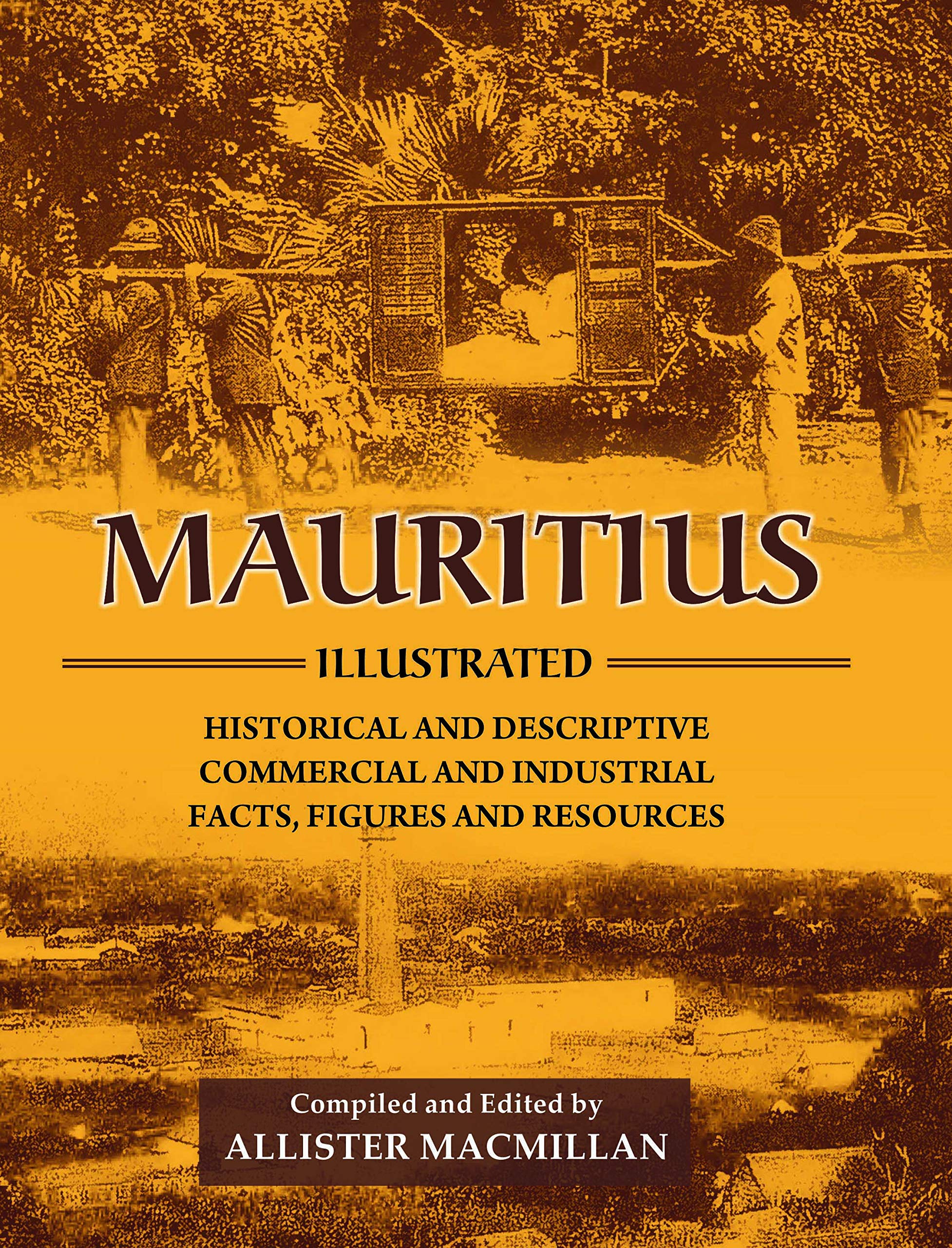 Mauritius Illustrated: Historical and Descriptive; Commercial and Industrial; Facts, Figures and Resources Reprint of 1914