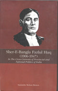 ShereBangla Fazlul Huq, 19061947: In the CrossCurrents of Provincial and National Politics of India