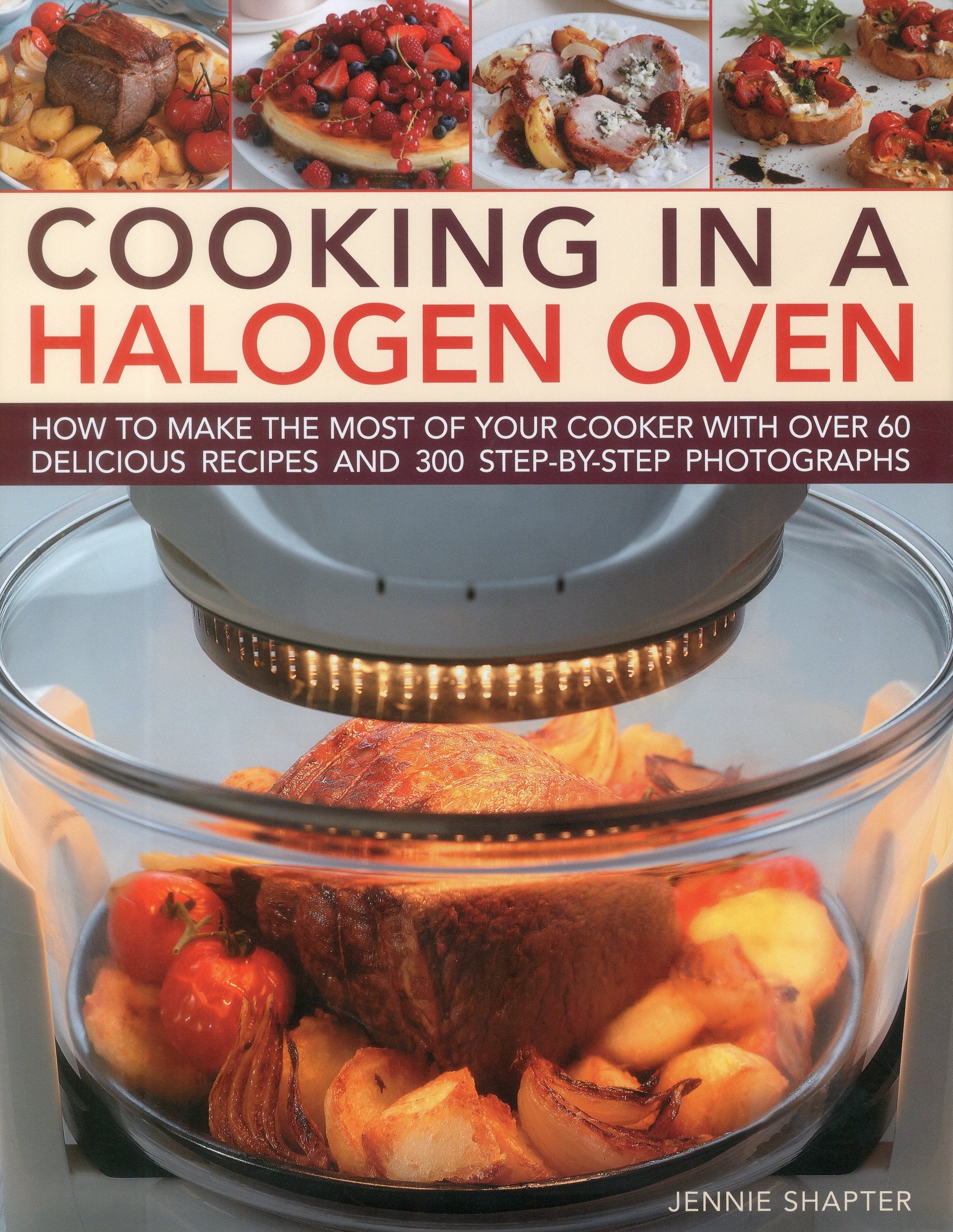 Cooking in a Halogen Oven: How to make the most of a halogen cooker with practical techniques and 60 delicious recipes: with mor