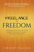 Freelance to Freedom: Using Your Talents to Build a Life That Is Financially and Time Free